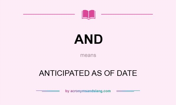 What does AND mean? It stands for ANTICIPATED AS OF DATE