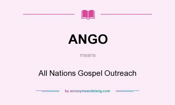 What does ANGO mean? It stands for All Nations Gospel Outreach
