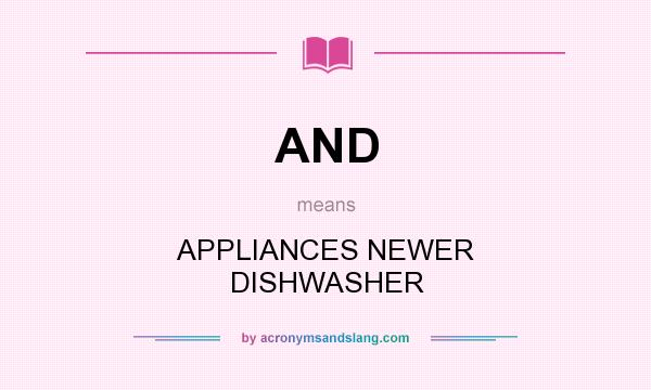 What does AND mean? It stands for APPLIANCES NEWER DISHWASHER