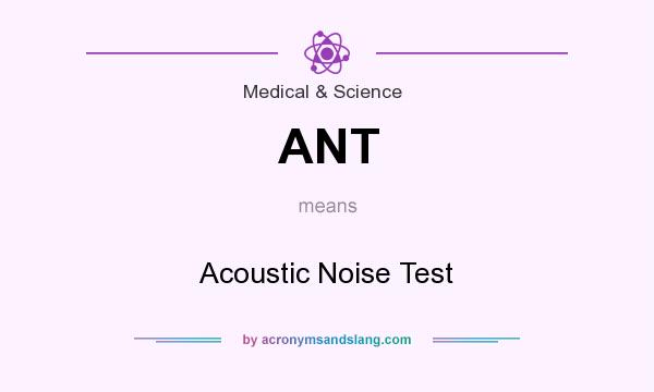 What does ANT mean? It stands for Acoustic Noise Test