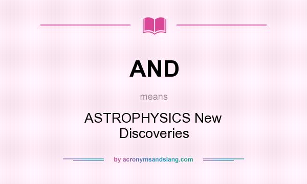 What does AND mean? It stands for ASTROPHYSICS New Discoveries