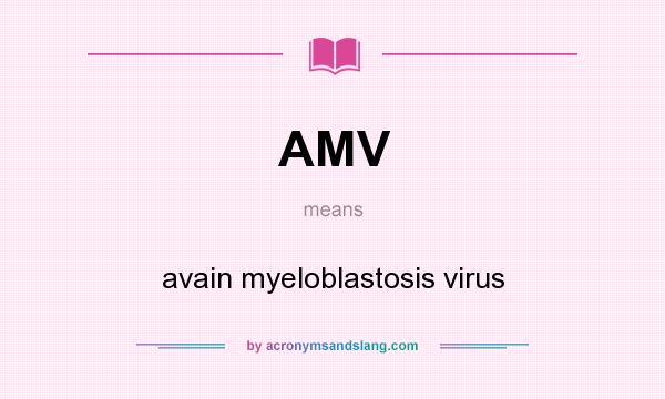 What does AMV mean? It stands for avain myeloblastosis virus