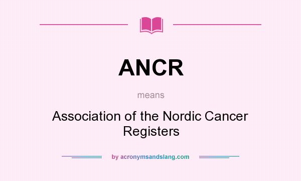 What does ANCR mean? It stands for Association of the Nordic Cancer Registers