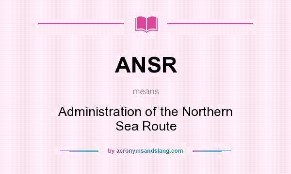 What does ANSR mean? It stands for Administration of the Northern Sea Route