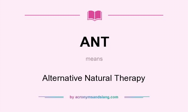 What does ANT mean? It stands for Alternative Natural Therapy