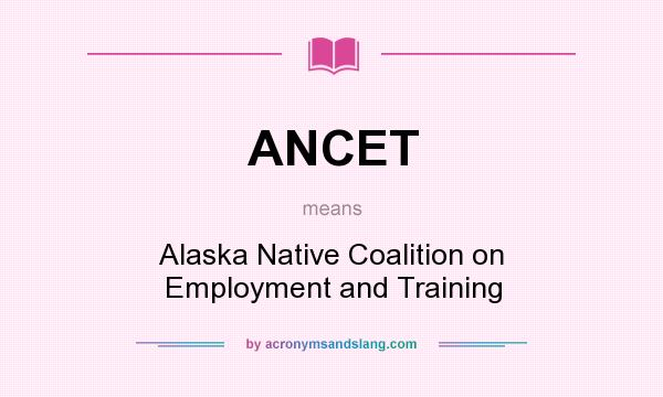 What does ANCET mean? It stands for Alaska Native Coalition on Employment and Training
