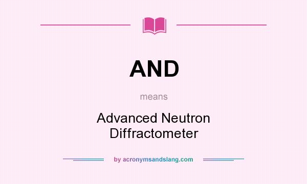 What does AND mean? It stands for Advanced Neutron Diffractometer