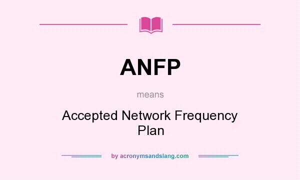What does ANFP mean? It stands for Accepted Network Frequency Plan