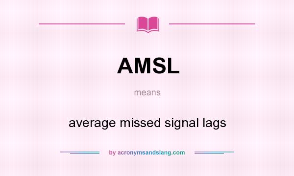What does AMSL mean? It stands for average missed signal lags
