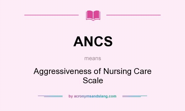 What does ANCS mean? It stands for Aggressiveness of Nursing Care Scale