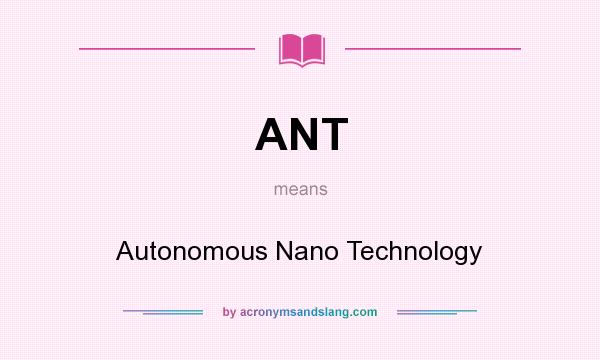 What does ANT mean? It stands for Autonomous Nano Technology