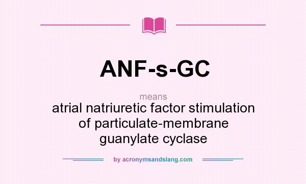 What does ANF-s-GC mean? It stands for atrial natriuretic factor stimulation of particulate-membrane guanylate cyclase