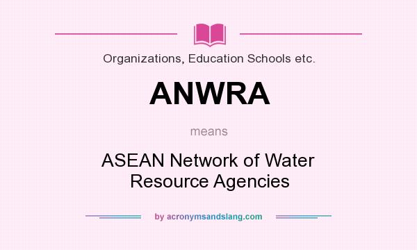 What does ANWRA mean? It stands for ASEAN Network of Water Resource Agencies