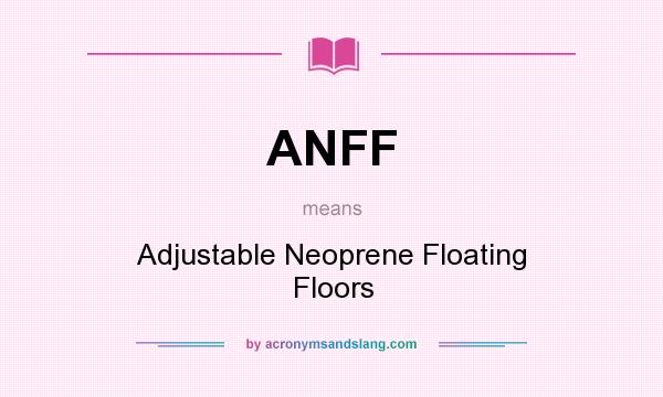 What does ANFF mean? It stands for Adjustable Neoprene Floating Floors