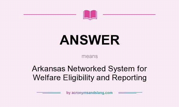 What does ANSWER mean? It stands for Arkansas Networked System for Welfare Eligibility and Reporting