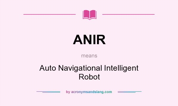 What does ANIR mean? It stands for Auto Navigational Intelligent Robot