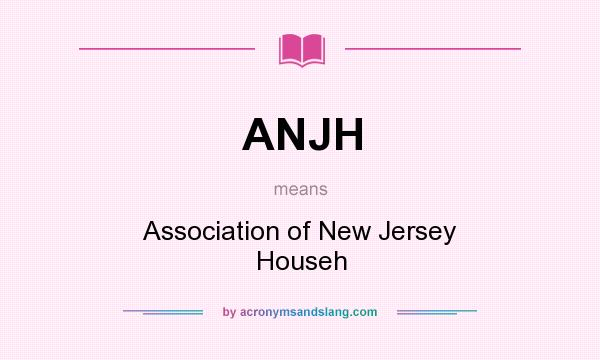 What does ANJH mean? It stands for Association of New Jersey Househ