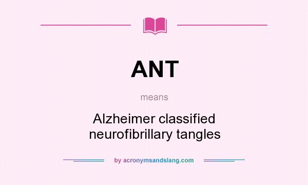 What does ANT mean? It stands for Alzheimer classified neurofibrillary tangles
