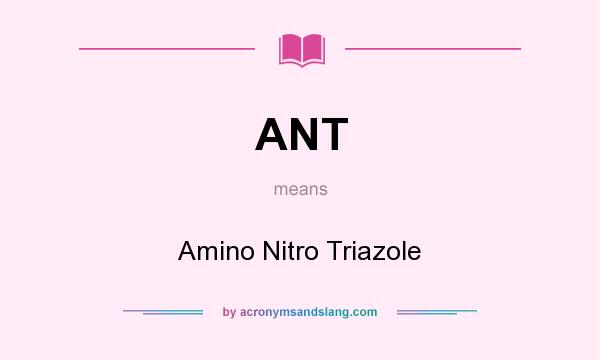 What does ANT mean? It stands for Amino Nitro Triazole