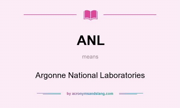 What does ANL mean? It stands for Argonne National Laboratories