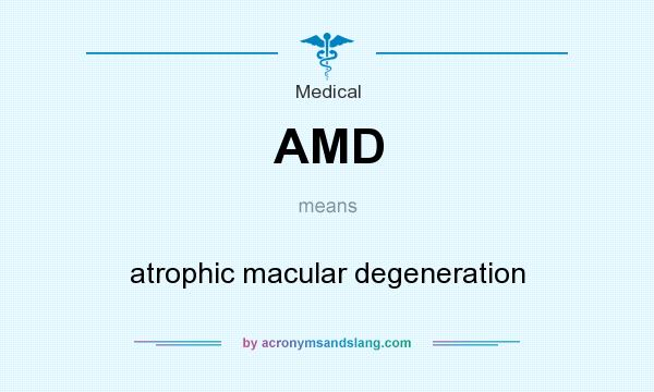 What does AMD mean? It stands for atrophic macular degeneration
