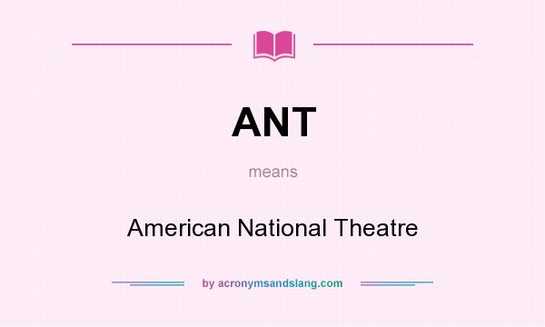 What does ANT mean? It stands for American National Theatre