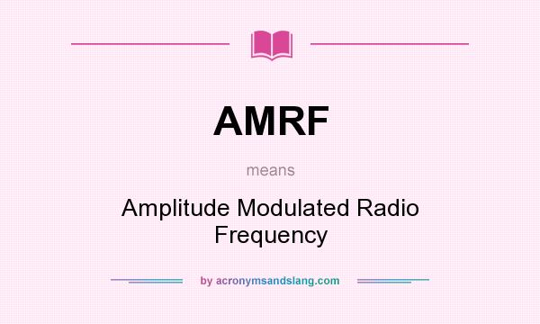 What does AMRF mean? It stands for Amplitude Modulated Radio Frequency