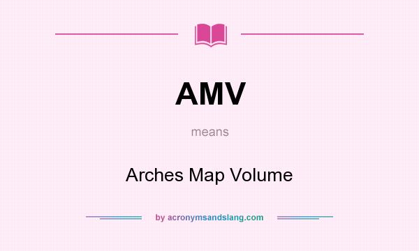 What does AMV mean? It stands for Arches Map Volume