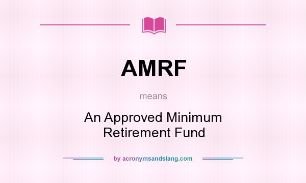 What does AMRF mean? It stands for An Approved Minimum Retirement Fund