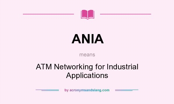 What does ANIA mean? It stands for ATM Networking for Industrial Applications