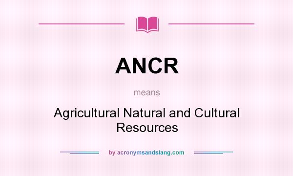 What does ANCR mean? It stands for Agricultural Natural and Cultural Resources