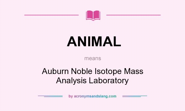 What does ANIMAL mean? It stands for Auburn Noble Isotope Mass Analysis Laboratory