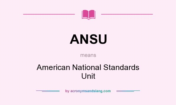 What does ANSU mean? It stands for American National Standards Unit