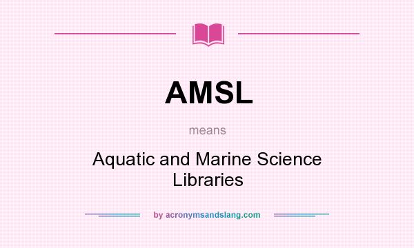 What does AMSL mean? It stands for Aquatic and Marine Science Libraries
