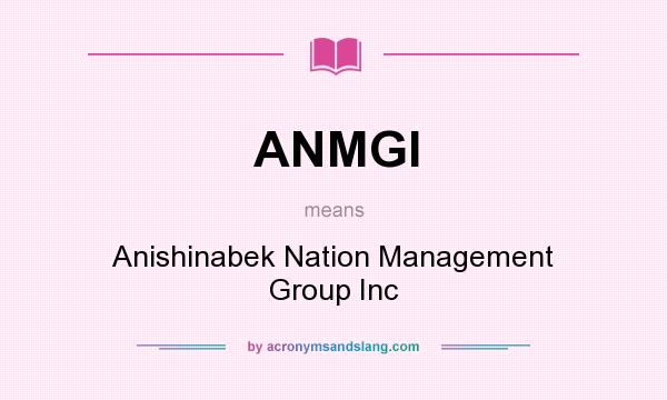What does ANMGI mean? It stands for Anishinabek Nation Management Group Inc