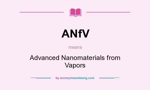 What does ANfV mean? It stands for Advanced Nanomaterials from Vapors