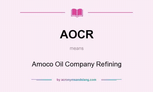 What does AOCR mean? It stands for Amoco Oil Company Refining