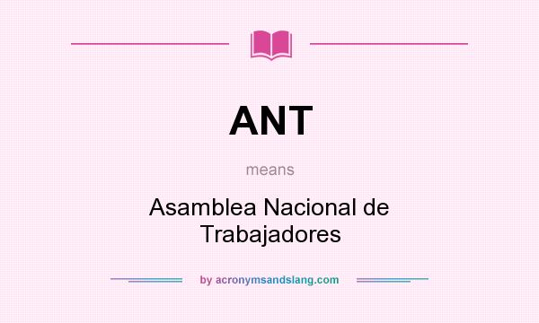 What does ANT mean? It stands for Asamblea Nacional de Trabajadores