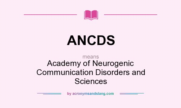 What does ANCDS mean? It stands for Academy of Neurogenic Communication Disorders and Sciences