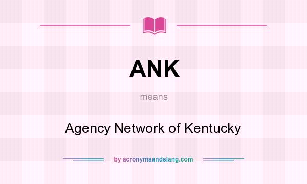 What does ANK mean? It stands for Agency Network of Kentucky