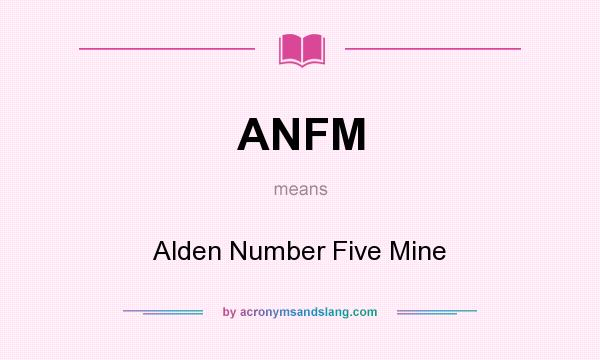 What does ANFM mean? It stands for Alden Number Five Mine