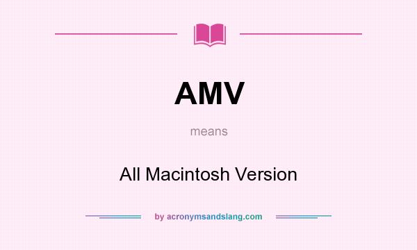 What does AMV mean? It stands for All Macintosh Version