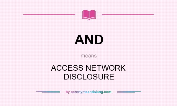 What does AND mean? It stands for ACCESS NETWORK DISCLOSURE