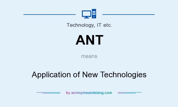 What does ANT mean? It stands for Application of New Technologies