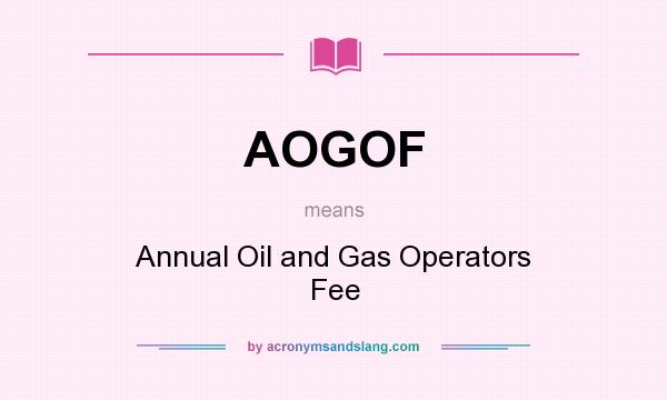 What does AOGOF mean? It stands for Annual Oil and Gas Operators Fee