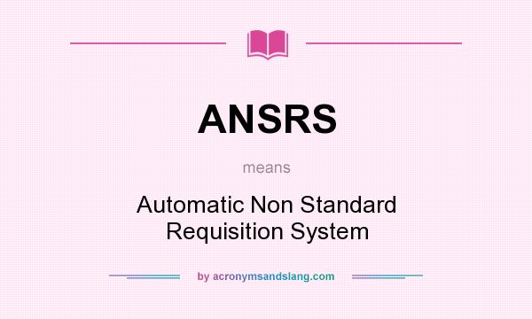 What does ANSRS mean? It stands for Automatic Non Standard Requisition System