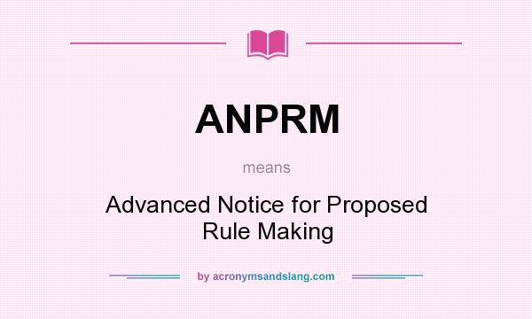 What does ANPRM mean? It stands for Advanced Notice for Proposed Rule Making