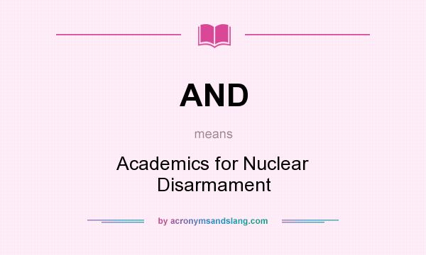What does AND mean? It stands for Academics for Nuclear Disarmament
