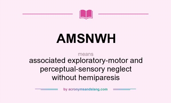 What does AMSNWH mean? It stands for associated exploratory-motor and perceptual-sensory neglect without hemiparesis