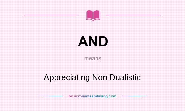 What does AND mean? It stands for Appreciating Non Dualistic